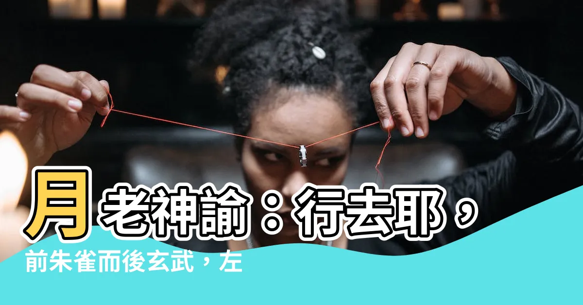【行去耶，前朱雀而後玄武，左青龍而右白虎。】月老神諭：行去耶，前朱雀而後玄武，左青龍而右白虎，終成良緣