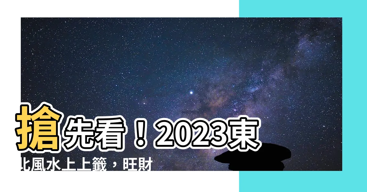 【2023 東北】搶先看！2023東北風水上上籤，旺財運好運連連