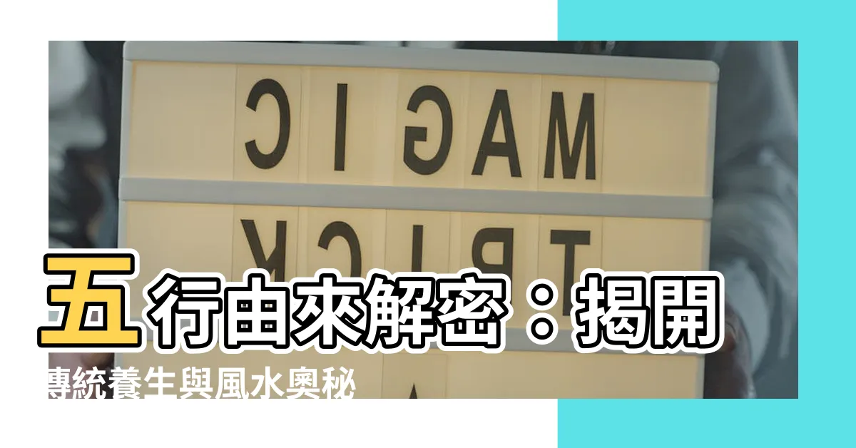【五行由來】五行由來解密：揭開傳統養生與風水奧秘