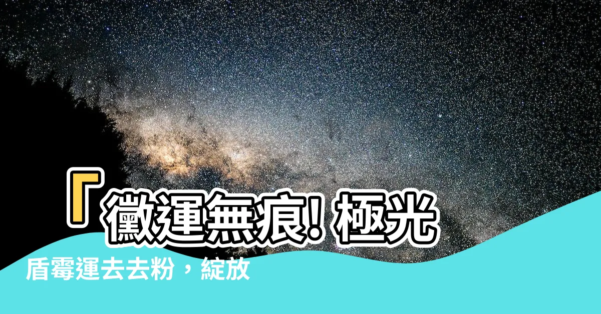 【黴運去去粉】「黴運無痕! 極光盾黴運去去粉，綻放新春佈新！」