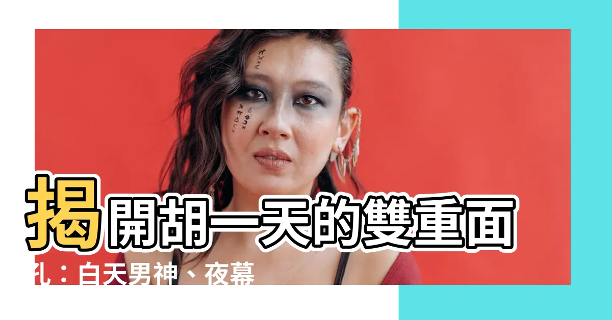 【胡一】揭開胡一天的雙重面孔：白天男神、夜幕下的謎團