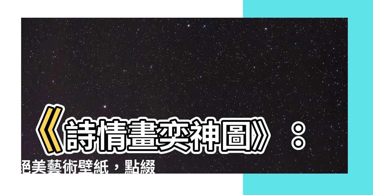 【詩情畫奕神圖】《詩情畫奕神圖》：絕美藝術壁紙，點綴你的桌面！
