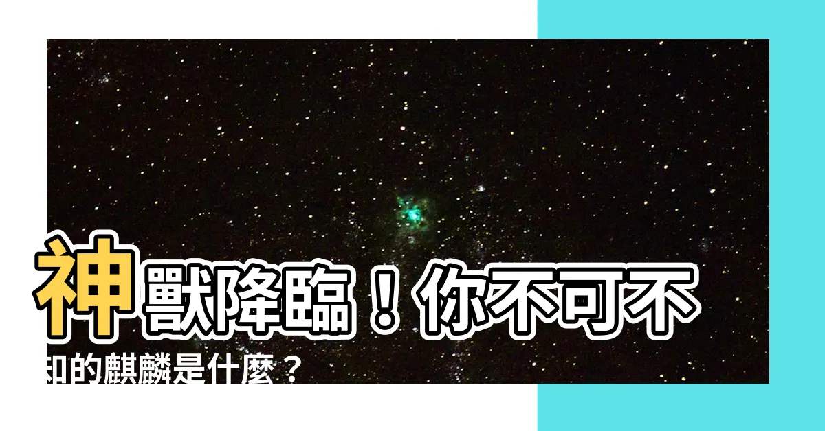 【麒麟是什麼】神獸降臨！你不可不知的麒麟是什麼？