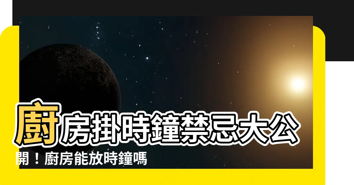 【廚房可以放時鐘嗎】廚房掛時鐘禁忌大公開！廚房能放時鐘嗎？方位又有什麼講究？