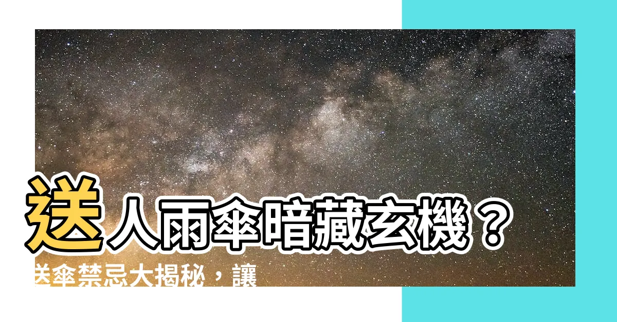 【送人雨傘】送人雨傘暗藏玄機？送傘禁忌大揭秘，讓你化解危機！