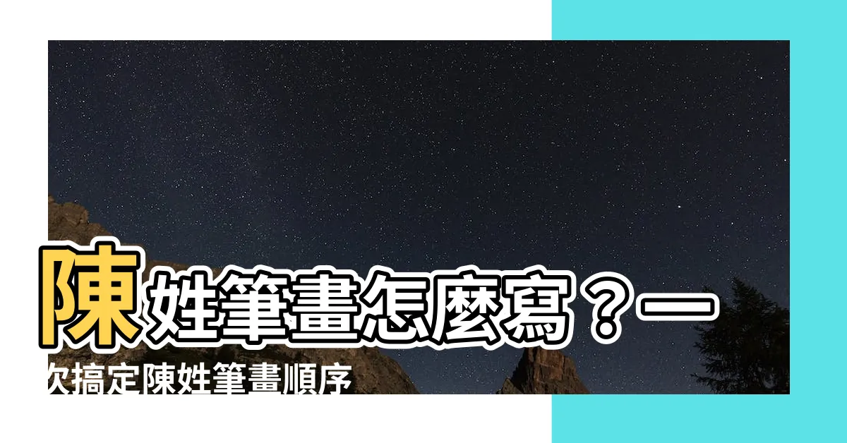 【陳筆畫數】陳姓筆畫怎麼寫？一次搞定陳姓筆畫順序及筆畫數