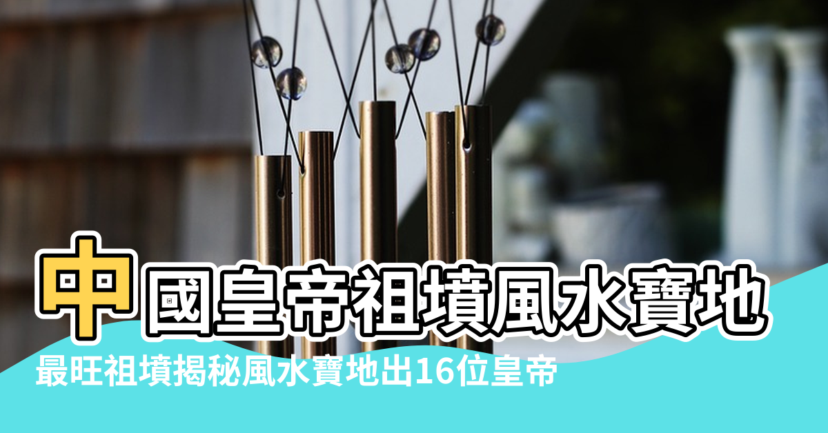 【中國皇帝祖墳風水寶地】中國皇帝祖墳風水寶地 |最旺祖墳揭秘風水寶地出16位皇帝 |祖墳風水好當皇帝 |