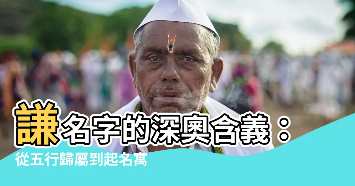 【謙名字意思】謙名字的深奧含義：從五行歸屬到起名寓意