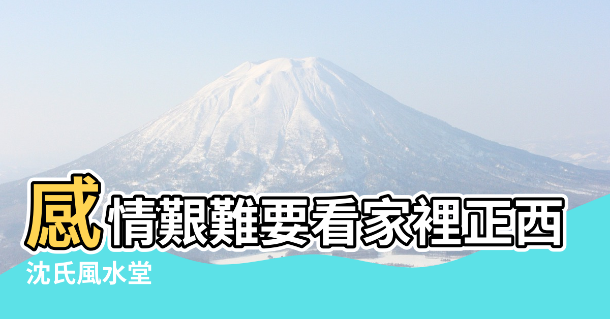 【戀愛艱難風水】感情艱難要看家裡正西方是不是 |沈氏風水堂 |戀愛艱難風水 |