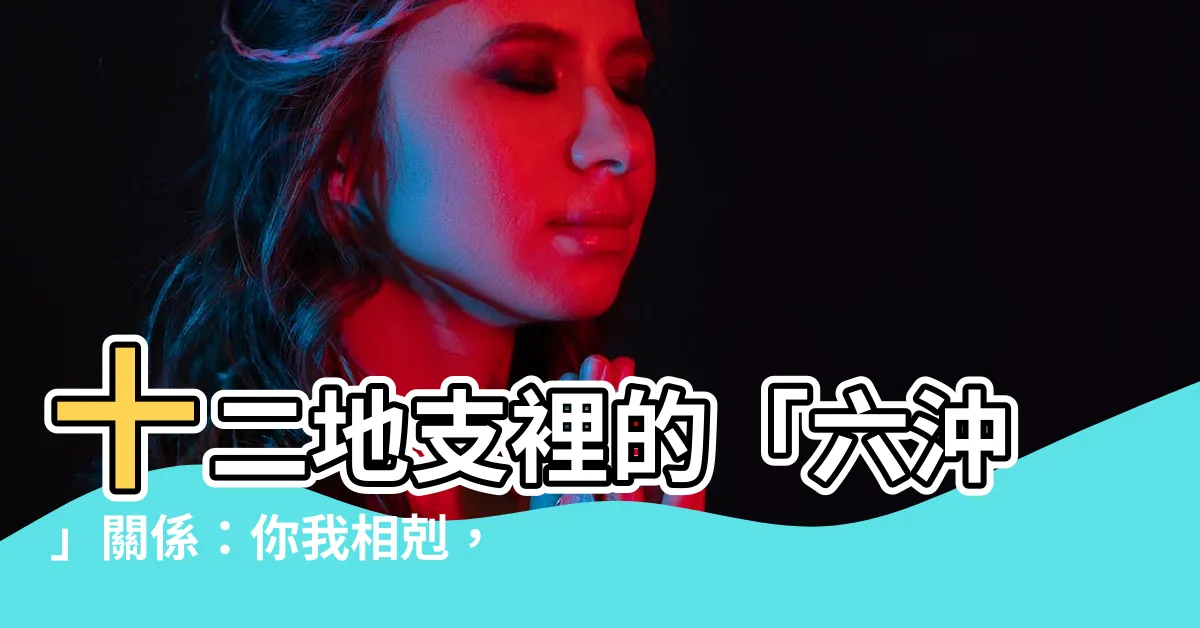 【六沖】十二地支裡的「六沖」關係：你我相剋，還是相生？