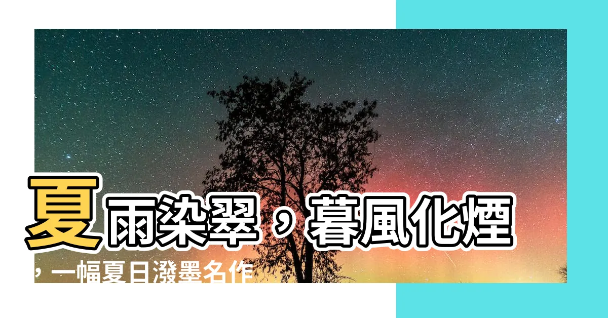【夏雨染成千樹綠 暮風散作一江煙】夏雨染翠，暮風化煙，一幅夏日潑墨名作