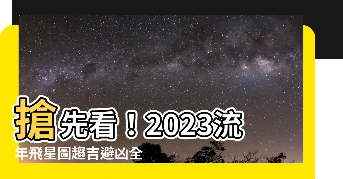 【2023流年飛星圖】搶先看！2023流年飛星圖趨吉避兇全攻略！