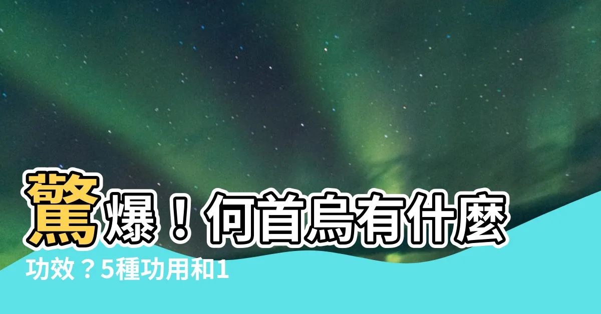 【何首烏有什麼功效】驚爆！何首烏有什麼功效？5種功用和13條禁忌，你不可不知！