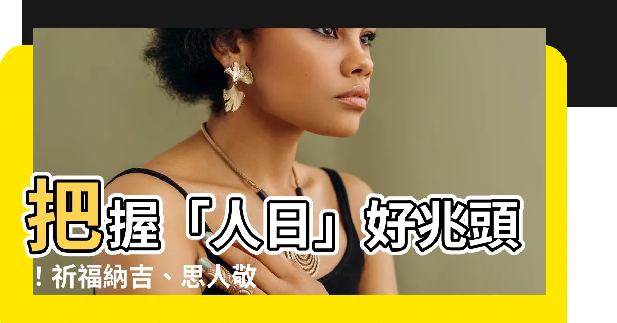 【人日意思】把握「人日」好兆頭！祈福納吉、思人敬人，開啟新春美好序幕