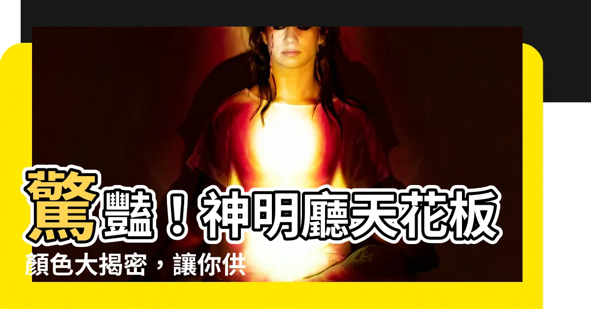 【神明廳天花板顏色】驚豔！神明廳天花板顏色大揭密，讓你供奉神明更得體！