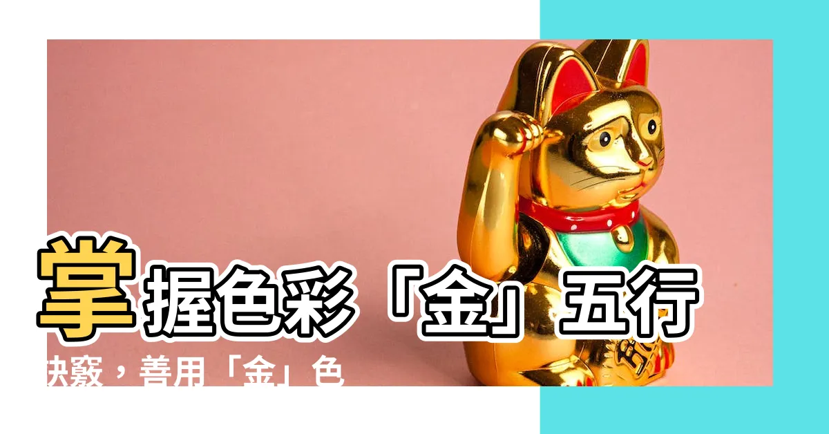 【什麼顏色屬金】掌握色彩「金」五行訣竅，善用「金」色提升運勢
