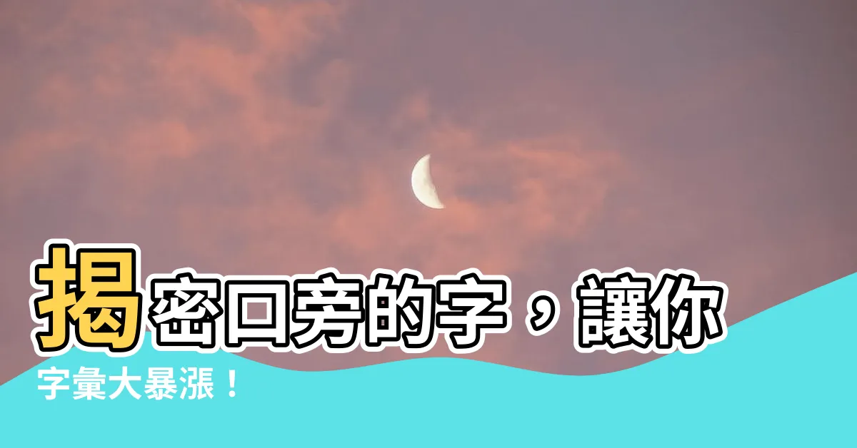 【口旁的字】揭密口旁的字，讓你字彙大暴漲！