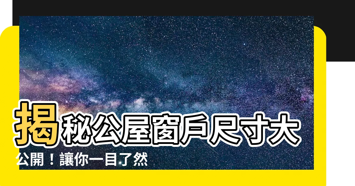 【公屋窗尺寸】揭秘公屋窗户尺寸大公開！讓你一目瞭然