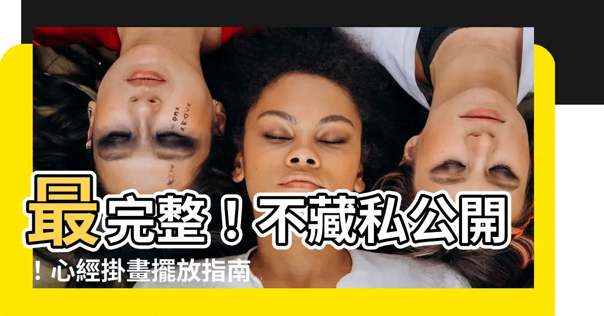 【心經掛畫位置】最完整！不藏私公開！心經掛畫擺放指南，助你趨吉避兇