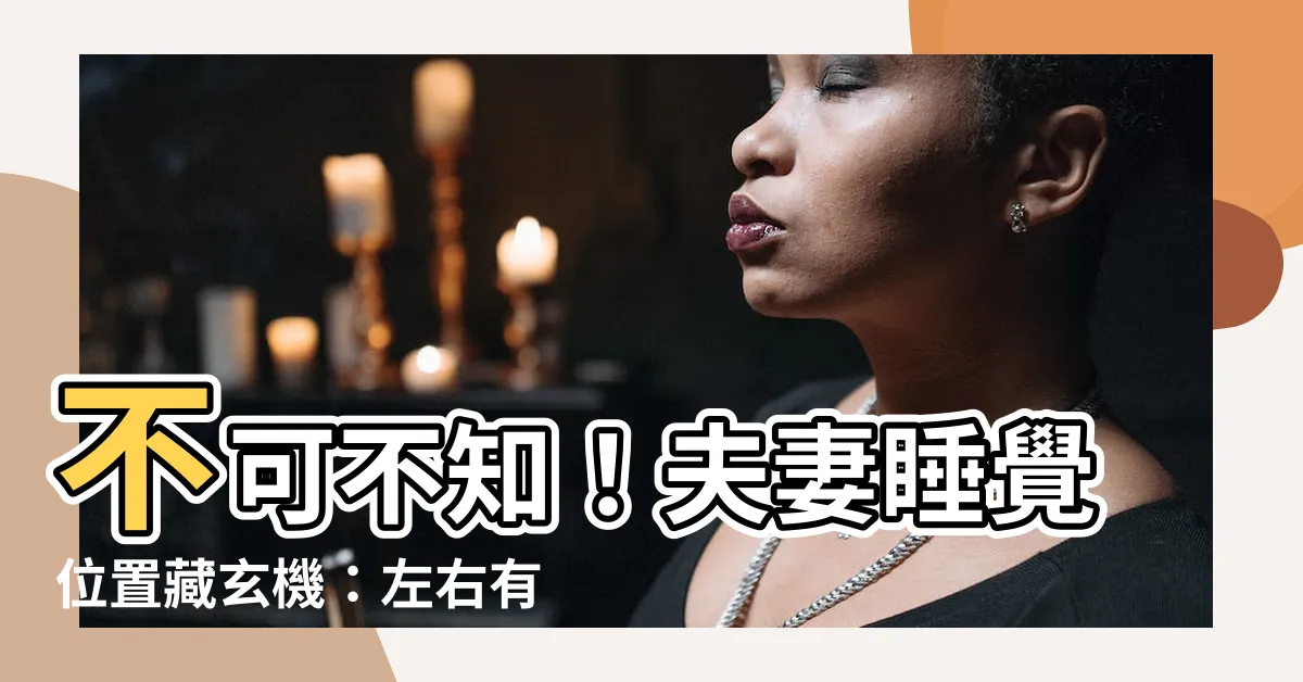 【夫妻睡覺位置】不可不知！夫妻睡覺位置藏玄機：左右有講究，擺錯當心破財