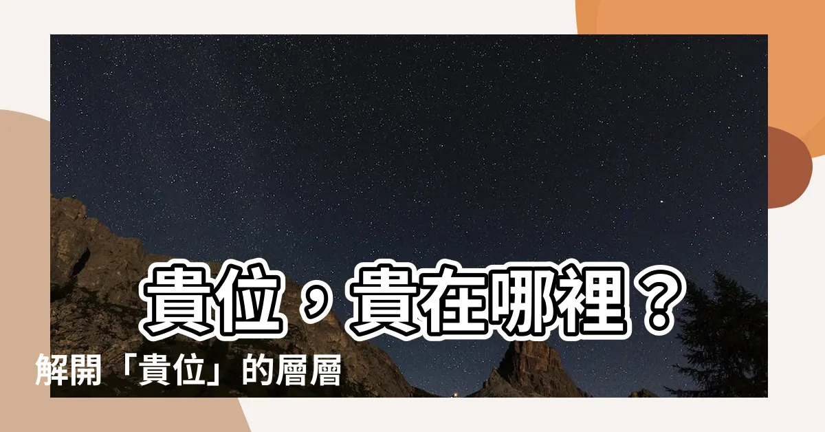 【貴位】 貴位，貴在哪裡？解開「貴位」的層層謎團！