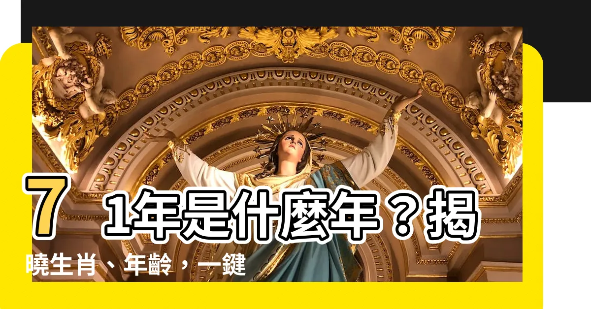 【71年是什麼年】71年是什麼年？揭曉生肖、年齡，一鍵查詢1982年奧秘！