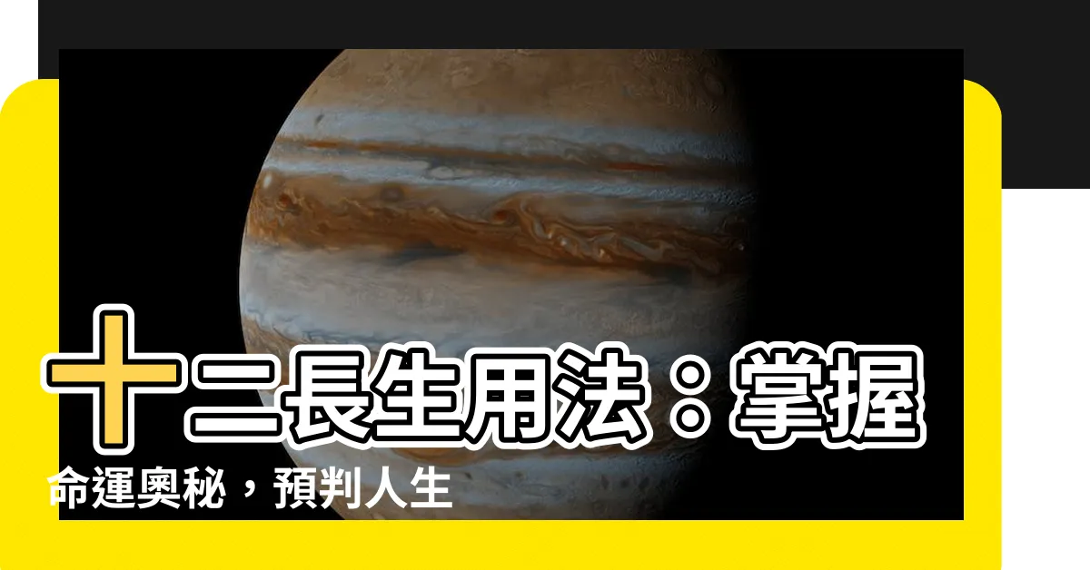 【十二長生用法】十二長生用法：掌握命運奧秘，預判人生起伏