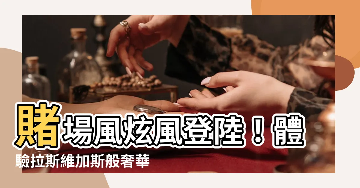 【賭場風格】賭場風炫風登陸！體驗拉斯維加斯般奢華與刺激