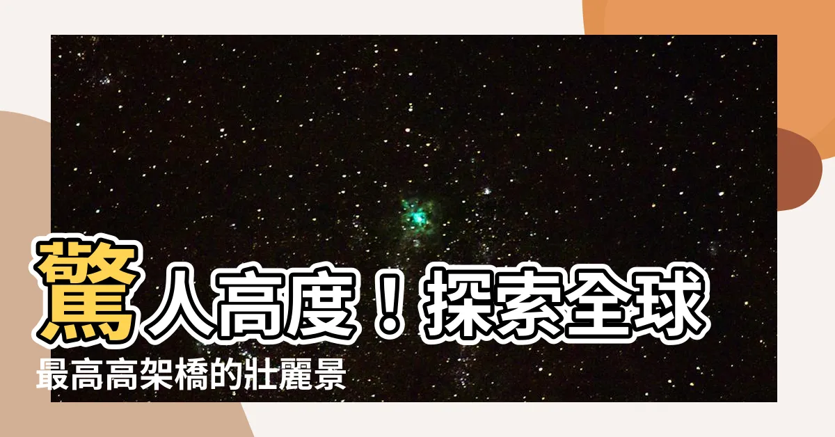 【高架橋高度】驚人高度！探索全球最高高架橋的壯麗景觀