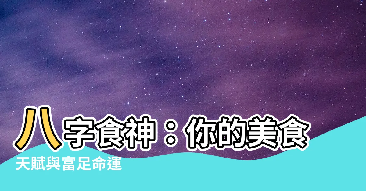 【食神 八字】八字食神：你的美食天賦與富足命運