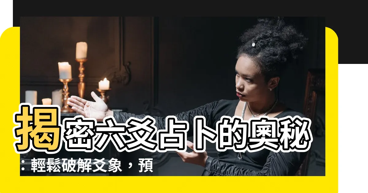 【六爻】揭密六爻占卜的奧秘：輕鬆破解爻象，預見未來