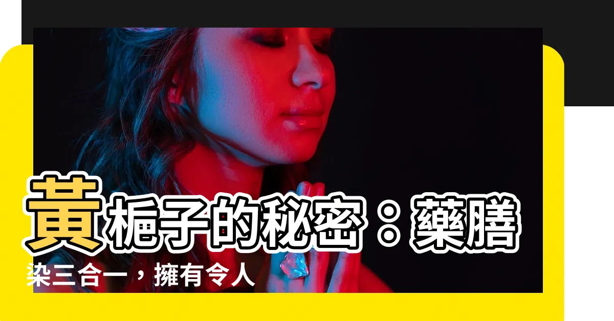 【黃梔子功效】黃梔子的秘密：藥膳染三合一，擁有令人驚艷的功效