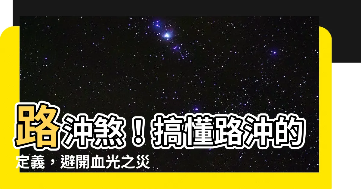 【路沖的定義】路沖煞！搞懂路沖的定義，避開血光之災！
