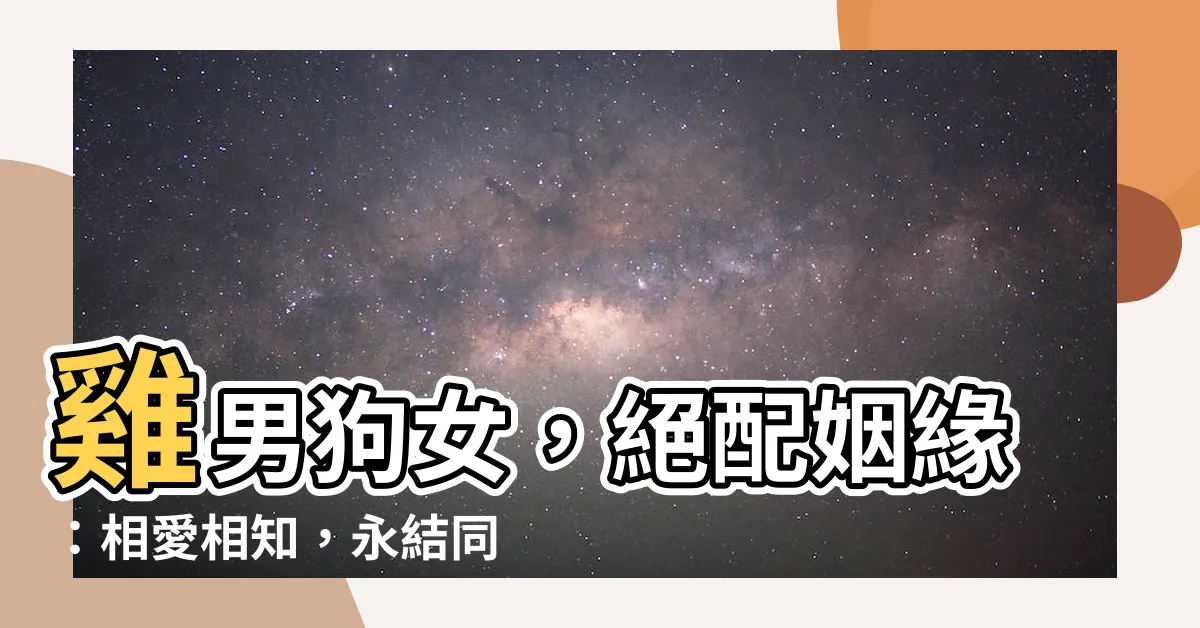 【雞男狗女】雞男狗女，絕配姻緣：相愛相知，永結同心