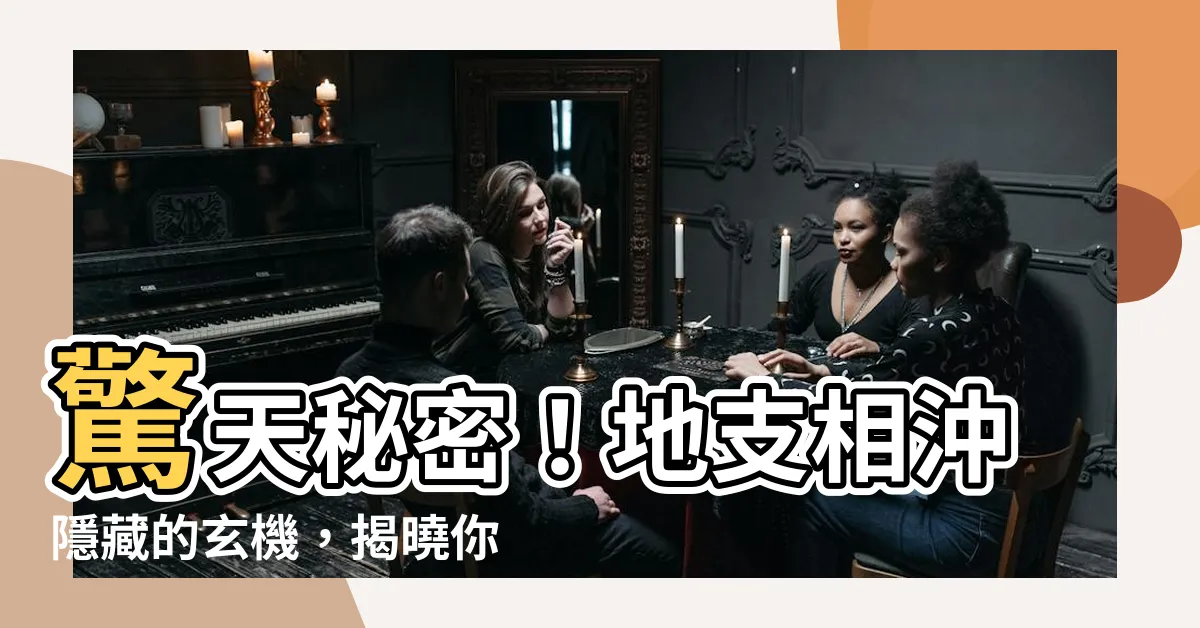 【地支沖】驚天秘密！地支相沖隱藏的玄機，揭曉你的命運轉折