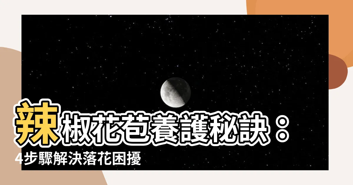 【辣椒花苞】辣椒花苞養護秘訣：4步驟解決落花困擾