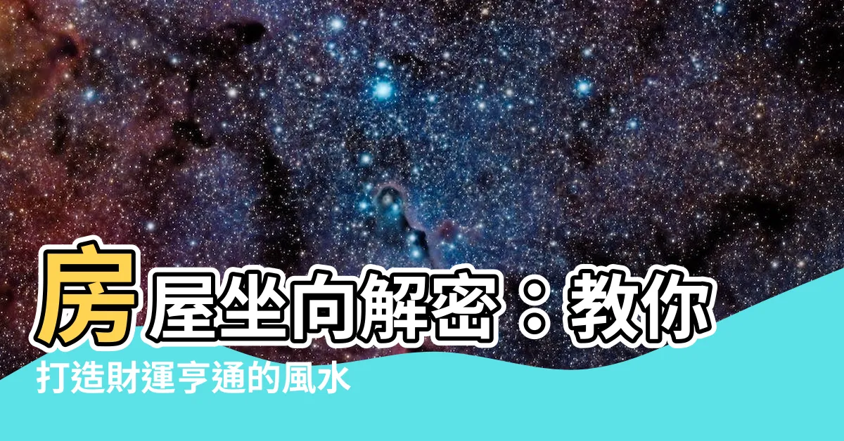 【房屋 坐向】房屋坐向解密：教你打造財運亨通的風水好宅
