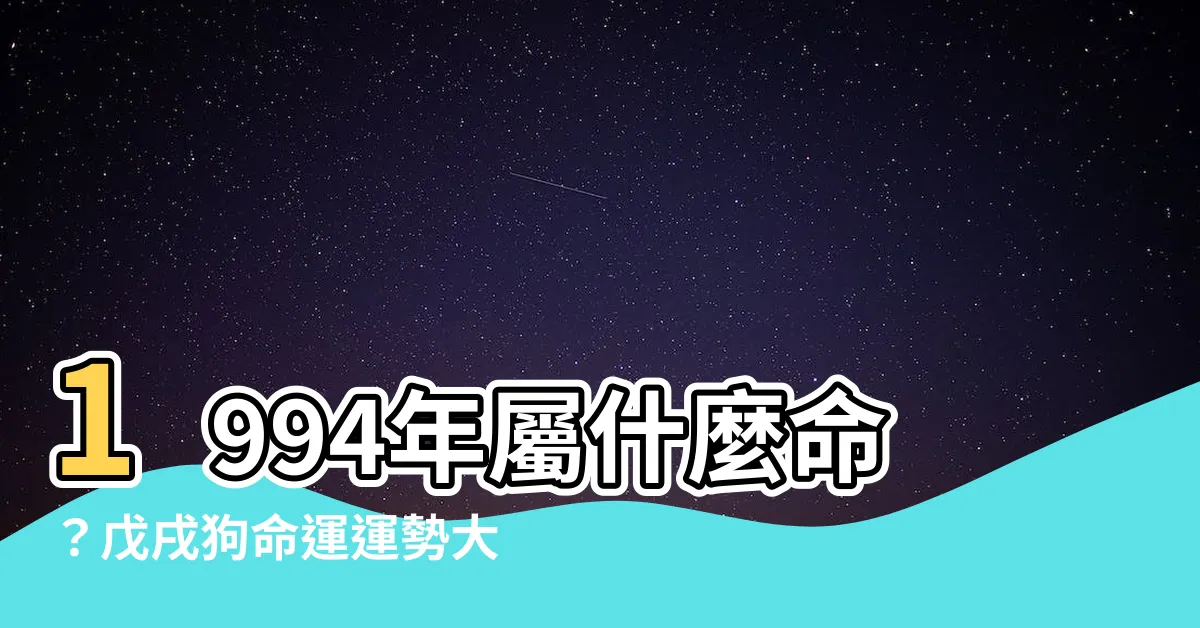 【1994年是什麼命】1994年屬什麼命？戊戌狗命運運勢大解析！