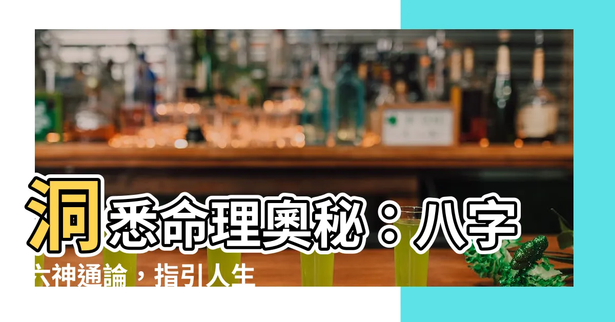【八字六神】洞悉命理奧秘：八字六神通論，指引人生方向
