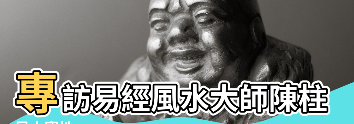 【易經風水寶地】專訪易經風水大師陳柱廷 |風水寶地 |易經八卦佈人生 |