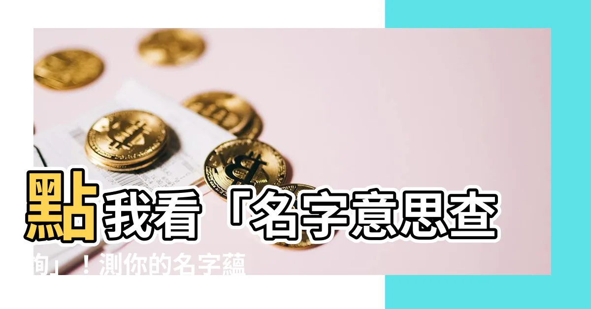 【名字意思查詢】點我看「名字意思查詢」！測你的名字藴含不為人知的秘密
