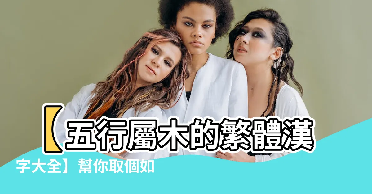 【五行屬木的繁體字】【五行屬木的繁體漢字大全】幫你取個如樹木般生生不息的好名字