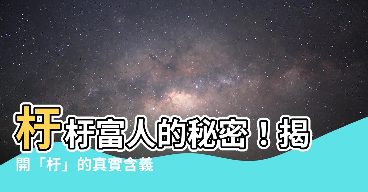 【杅的意思】杅杅富人的秘密！揭開「杅」的真實含義，助你財運亨通
