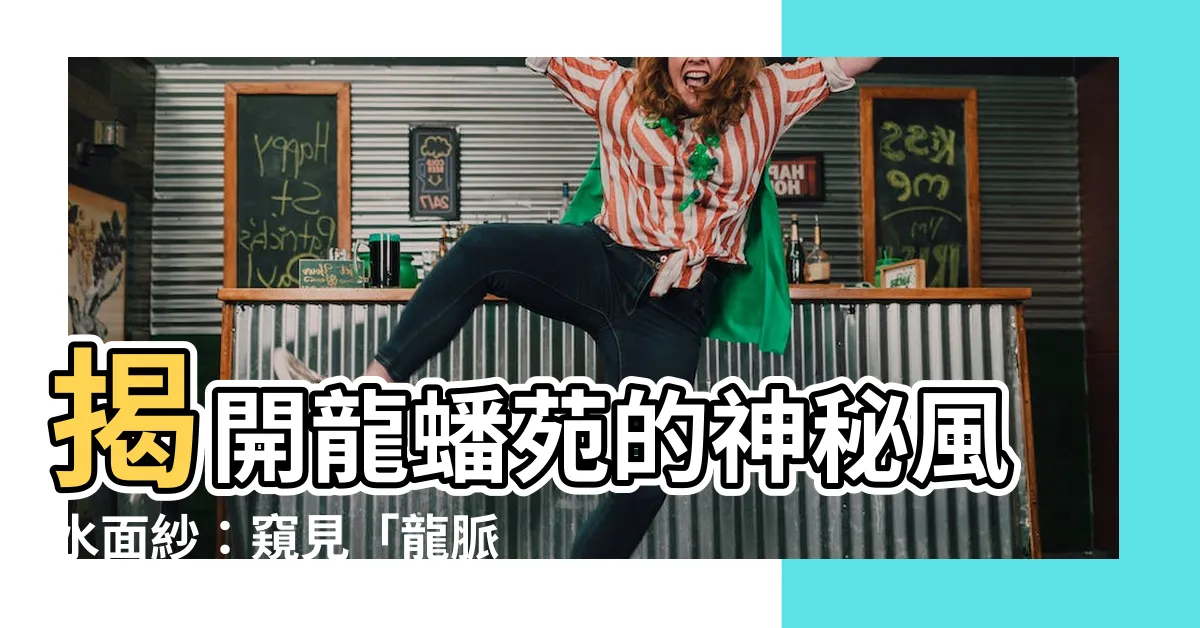 【龍蟠苑風水】揭開龍蟠苑的神秘風水面紗：窺見「龍脈相會」的奧秘