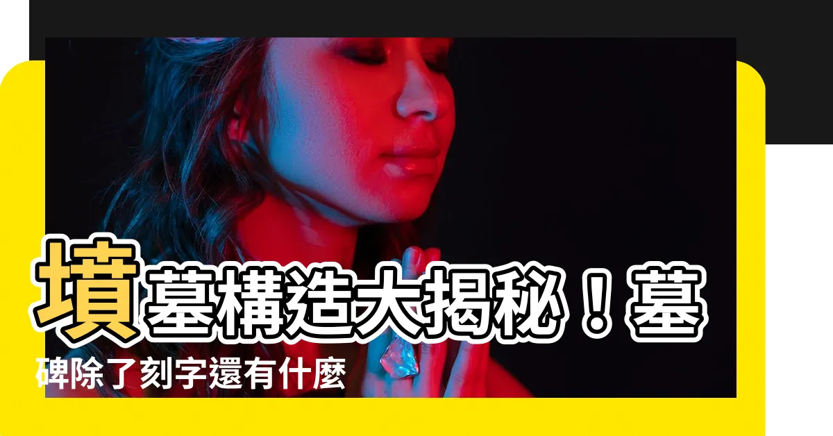 【墳墓構造】墳墓構造大揭秘！墓碑除了刻字還有什麼玄機？