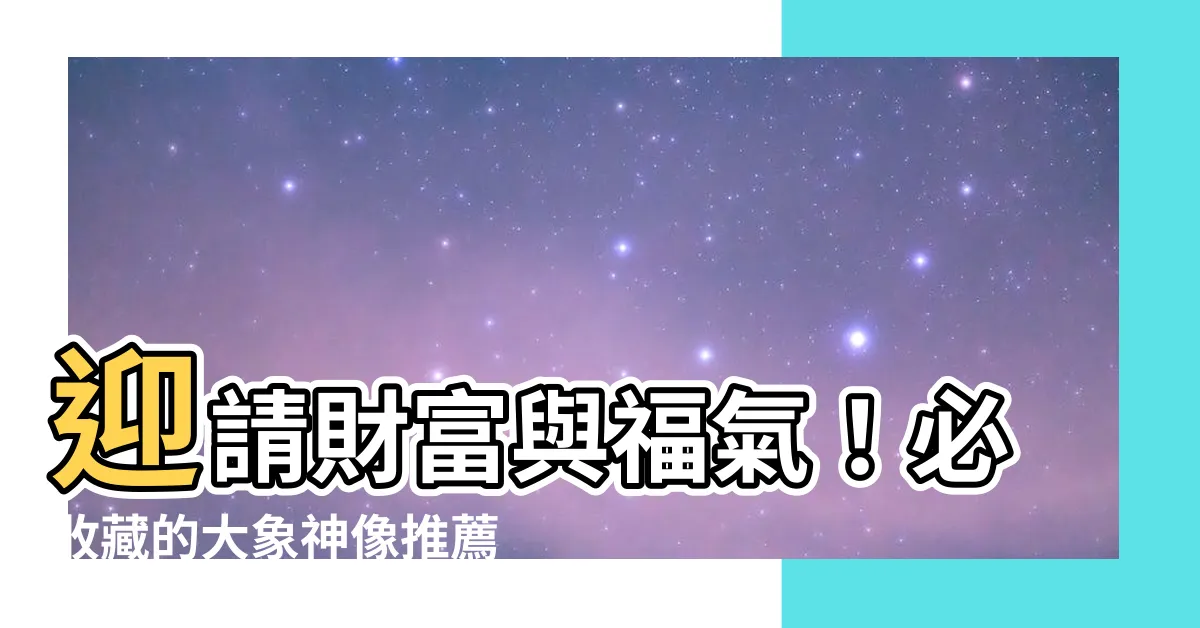 【大象神像】迎請財富與福氣！必收藏的大象神像推薦