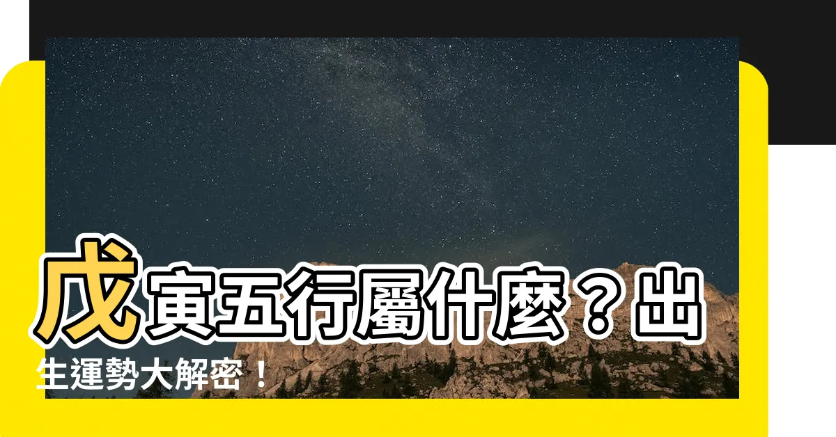 【戊寅年五行】戊寅五行屬什麼？出生運勢大解密！