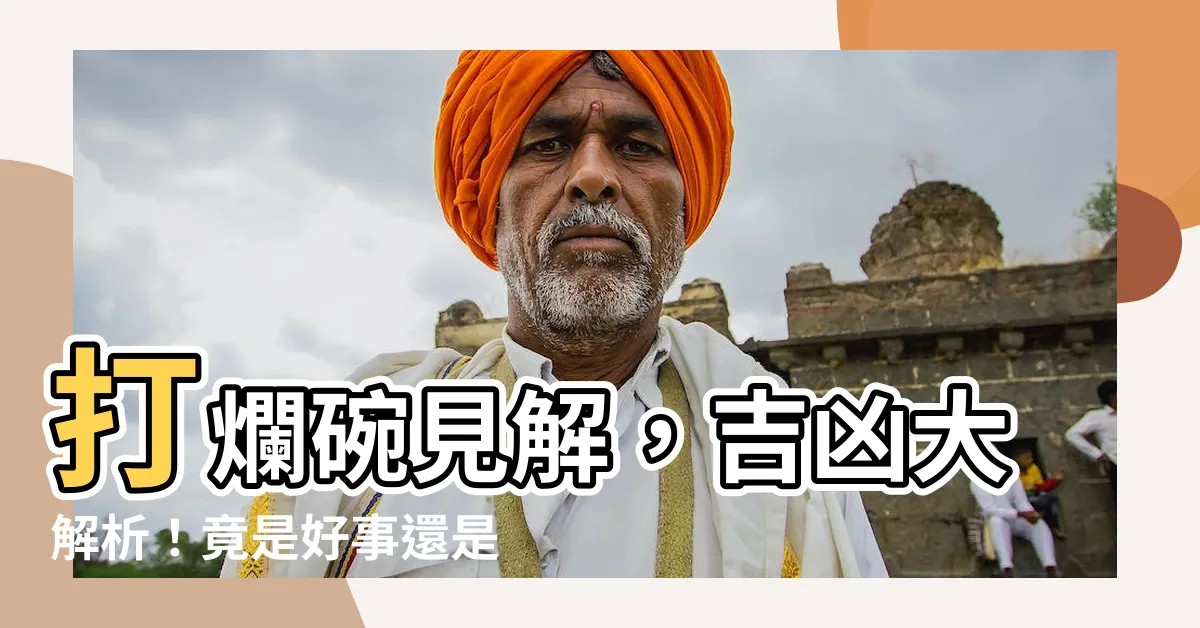 【打爛碗】打爛碗見解，吉凶大解析！竟是好事還是壞事？