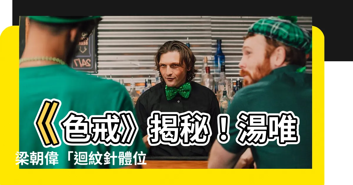 【迴紋針體位 色戒】《色戒》揭秘！湯唯梁朝偉「迴紋針體位」竟有幕後秘辛