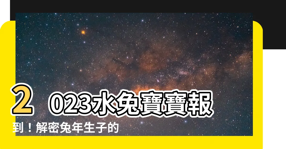 【2023水兔寶寶】2023水兔寶寶報到！解密兔年生子的神秘面紗
